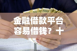 金融借款平台容易借钱？十大2025夜间秒下款高炮口子推荐