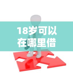 18岁可以在哪里借钱拢共有哪些选择？8个不看征信借钱的平台100%能借到详解