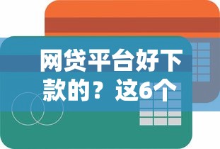 网贷平台好下款的？这6个最简单的贷款平台可以试试