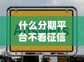 什么分期平台不看征信就选这6个4000元夜间秒下款的14天口子