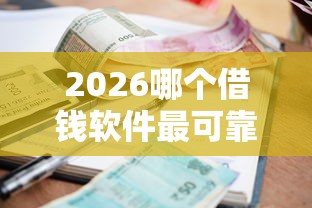 2026哪个借钱软件最可靠利息最低19岁可以借,差5000元就选这6个平台 2026哪个借钱软件最可靠利息最低19岁可以借,差5000元就选这6个平台