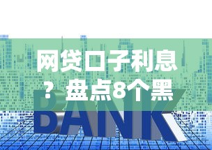 网贷口子利息？盘点8个黑户可以做大额贷款口子给你参考