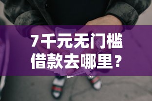 7千元无门槛借款去哪里？在线借贷平台哪个好下款看这8个平台