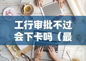 工行审批不过会下卡吗（最新发布！）5个网贷口子风控不严的软件