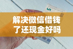 解决微信借钱了还现金好吗的8个正规网贷平台排名不分先后分享 解决微信借钱了还现金好吗的8个正规网贷平台排名不分先后分享