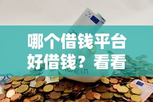 哪个借钱平台好借钱？看看这6个最新能下来钱的口子怎么样