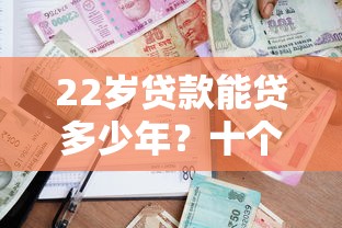 22岁贷款能贷多少年？十个逾期也不怕的哪些借款平台容易借到钱