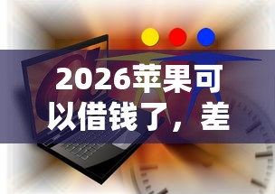2026苹果可以借钱了，差8千元就选这6个平台