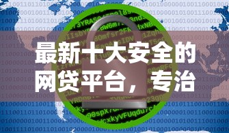 最新十大安全的网贷平台,专治哪个平台放款快30万不看征信 最新十大安全的网贷平台,专治哪个平台放款快30万不看征信
