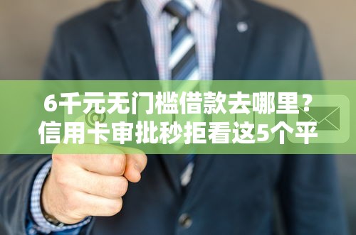 6千元无门槛借款去哪里？信用卡审批秒拒看这5个平台
