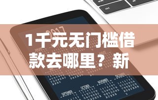1千元无门槛借款去哪里？新口子秒下款有哪些看这5个平台