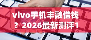 vivo手机丰融借钱？2026最新测评10个轻松借款无压力app