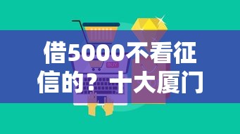 借5000不看征信的?十大厦门贷款平台推荐 借5000不看征信的?十大厦门贷款平台推荐
