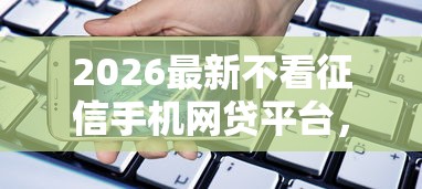 2026最新不看征信手机网贷平台，总结十个最新贷款口子！
