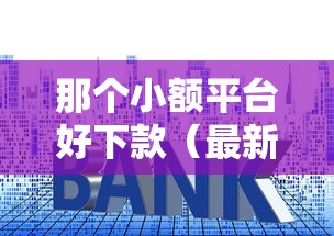 那个小额平台好下款（最新发布！）8个十大贷款平台