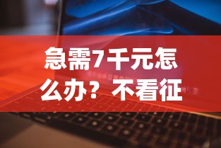 急需7千元怎么办？不看征信借款的app试试这5个无门槛平台