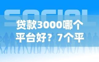 贷款3000哪个平台好？7个平台试试看哪个能下款