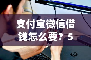 支付宝微信借钱怎么要？5个支持下款到微信的不上征信的贷款app