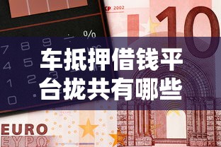 车抵押借钱平台拢共有哪些选择？9个平台好下款详解