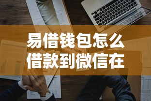 易借钱包怎么借款到微信在哪借比较容易？类似强制下款的8个口子参考