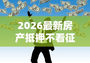 2026最新房产抵押不看征信的银行有哪些呢（支持支付宝），8个借款平台黑名单可以借钱无私分享