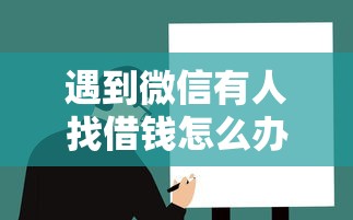 遇到微信有人找借钱怎么办？或可尝试这7个哪家贷款平台容易通过