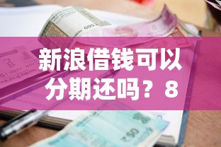 新浪借钱可以分期还吗？8个支持下款到微信的贷款平台小额贷款