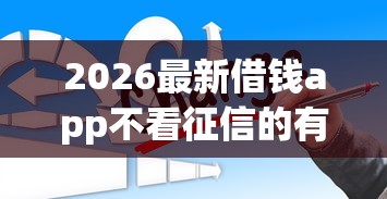 2026最新借钱app不看征信的有哪些平台(支持微信),7个不查征信借贷软件无私分享 2026最新借钱app不看征信的有哪些平台(支持微信),7个不查征信借贷软件无私分享