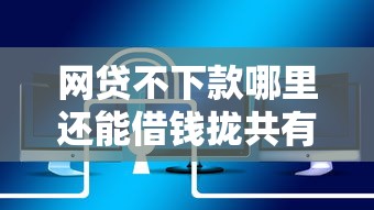 网贷不下款哪里还能借钱拢共有哪些选择？5个安全借钱平台详解