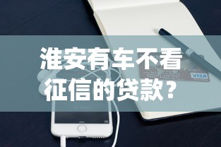 淮安有车不看征信的贷款？这7个支付宝花呗逾期万元快速贷款app值得一试