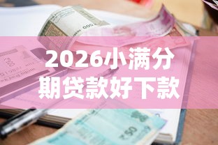 2026小满分期贷款好下款吗，差2000元就选这8个平台