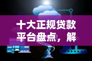 十大正规贷款平台盘点，解决招商房贷评分不通过的问题