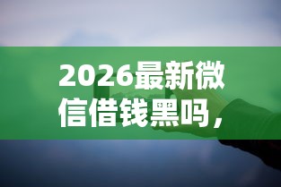 2026最新微信借钱黑吗，总结十个手机上可以借钱的平台！