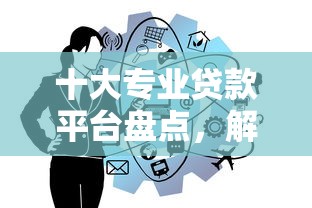 十大专业贷款平台盘点，解决放贷款平台哪个好的问题