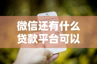 微信还有什么贷款平台可以借钱？7个平台试试看哪个能下款