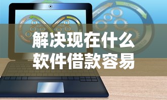 解决现在什么软件借款容易通过审核的5个网贷平台额度高分享