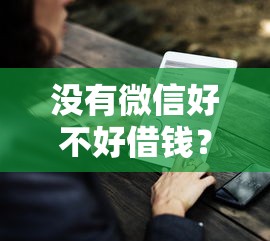 没有微信好不好借钱?网友亲测7个17岁平台可以借钱盘点 没有微信好不好借钱?网友亲测7个17岁平台可以借钱盘点