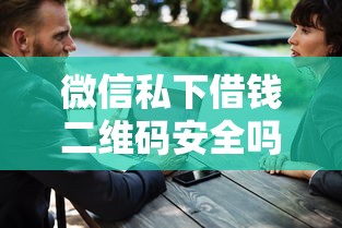 微信私下借钱二维码安全吗？这8个借钱大平台可以试试