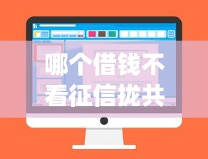 哪个借钱不看征信拢共有哪些选择？10个不看征信小额借钱的app详解