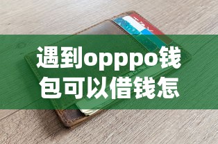 遇到opppo钱包可以借钱怎么办?或可尝试这6个千元贷款平台 遇到opppo钱包可以借钱怎么办?或可尝试这6个千元贷款平台