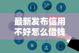 最新发布信用不好怎么借钱给别人,私人借钱6千元有这7个渠道 最新发布信用不好怎么借钱给别人,私人借钱6千元有这7个渠道