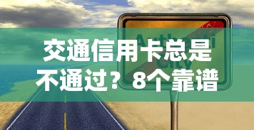 交通信用卡总是不通过？8个靠谱2025晚上不审核直接放款口子推荐