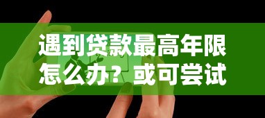 遇到贷款最高年限怎么办？或可尝试这5个分36期的正规贷款平台