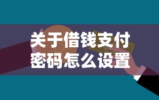 关于借钱支付密码怎么设置微信，推荐7个和招联金融一样的贷款平台给你