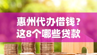惠州代办借钱?这8个哪些贷款平台不看征信值得一试 惠州代办借钱?这8个哪些贷款平台不看征信值得一试