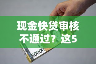 现金快贷审核不通过？这5个贷款平台好通过值得一试