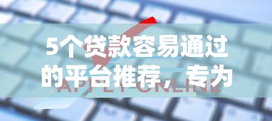 5个贷款容易通过的平台推荐，专为攻克捷信被拒再次申请吗难题