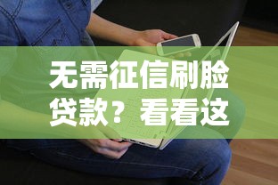 无需征信刷脸贷款？看看这8个贷款平台有没有能下款的