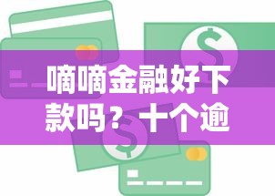 嘀嘀金融好下款吗?十个逾期也不怕的贷款平台好下款 嘀嘀金融好下款吗?十个逾期也不怕的贷款平台好下款