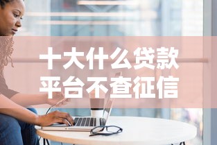 十大什么贷款平台不查征信盘点，解决急需五千又是黑户怎么办的问题